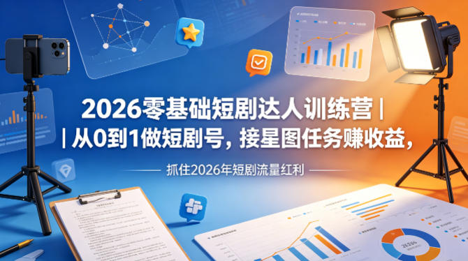2026零基础短剧达人训练营｜从0到1做短剧号，接星图任务賺收益，抓住2026年短剧流量红利-白蛇网