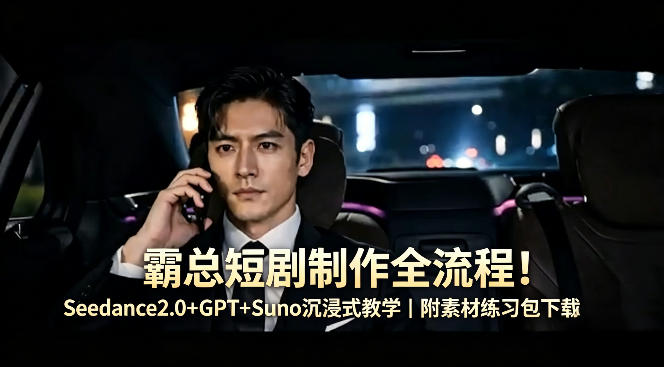 霸总短剧制作全流程！Seedance2.0+GPT+Suno沉浸式教学｜附素材练习包下载-白蛇网