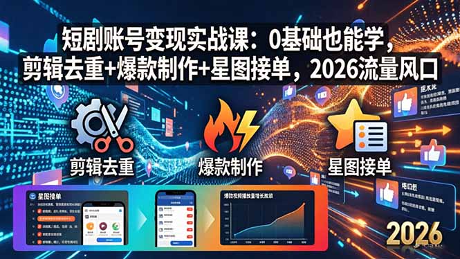 短剧账号变现实战课：0基础也能学，剪辑去重+爆款制作+星图接单，2026流量风口-白蛇网