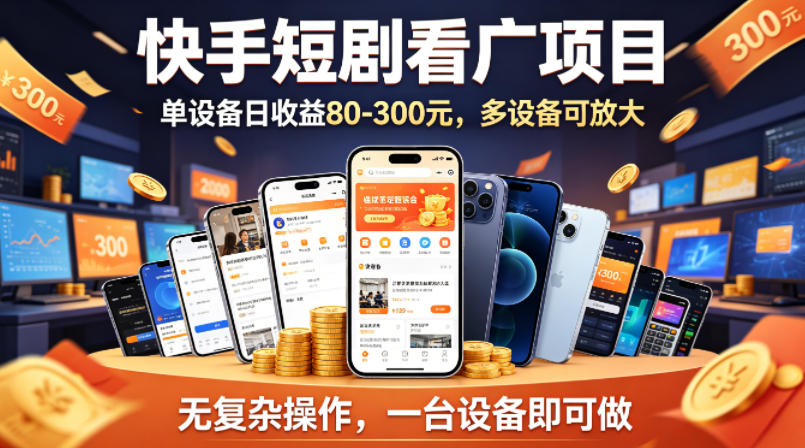 快手短剧看广告项目，没有复杂操作，一台设备每天能有80到300收益，设备多可放大-白蛇网