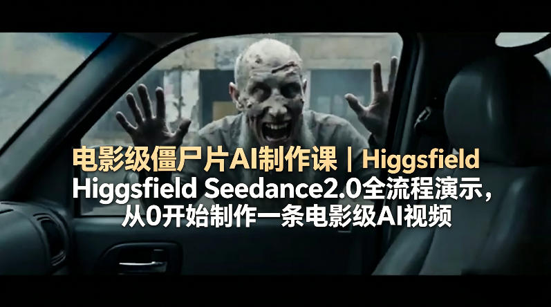 电影级僵尸片AI制作课｜Higgsfield Seedance2.0全流程演示，从0开始制作一条电影级AI视频-白蛇网