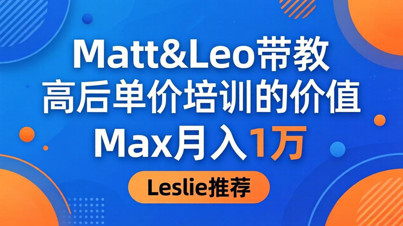 为啥都夸这高客单价培训？Matt&Leo 带教，Max 月入 1 万、Leslie 说最值！-白蛇网