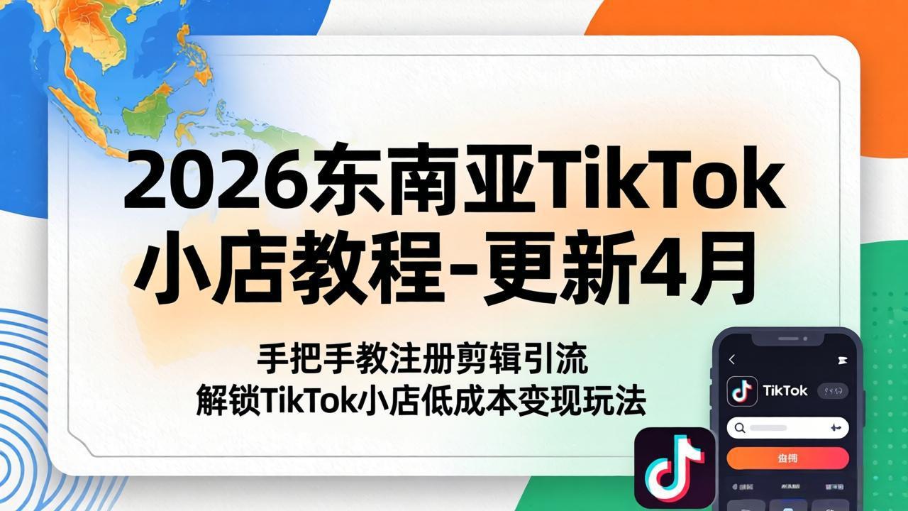 2026东南亚TikTok小店教程-更新4月，手把手教注册剪辑引流，解锁TikTok小店低成本变现玩法网赚项目-副业赚钱-互联网创业-资源整合青创网