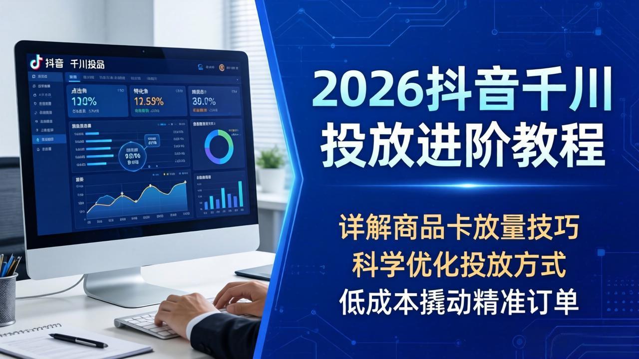 2026抖音千川投放进阶教程，详解商品卡放量技巧，科学优化投放方式，低成本撬动精准订单网赚项目-副业赚钱-互联网创业-资源整合青创网