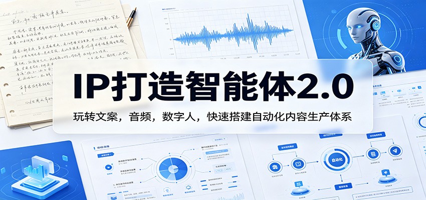 IP打造智能体2.0：玩转文案，音频，数字人，快速搭建自动化内容生产体系网赚项目-副业赚钱-互联网创业-资源整合青创网
