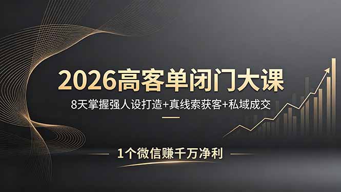 2026高客单闭门大课，8 天掌握强人设打造 + 真线索获客 + 私域成交，1 个微信赚千万净利网赚项目-副业赚钱-互联网创业-资源整合青创网