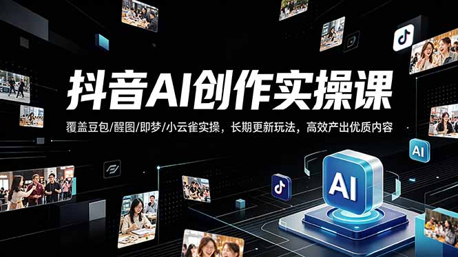 抖音AI创作变现课，覆盖豆包/醒图/即梦/小云雀实操，长期更新玩法，高效产出优质内容网赚项目-副业赚钱-互联网创业-资源整合青创网