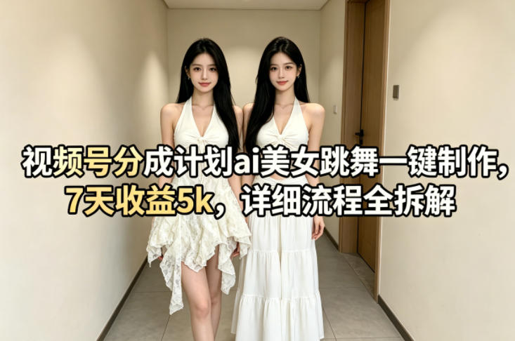视频号分成计划ai美女跳舞一键制作，7天收益5k，详细流程全拆解网赚项目-副业赚钱-互联网创业-资源整合青创网
