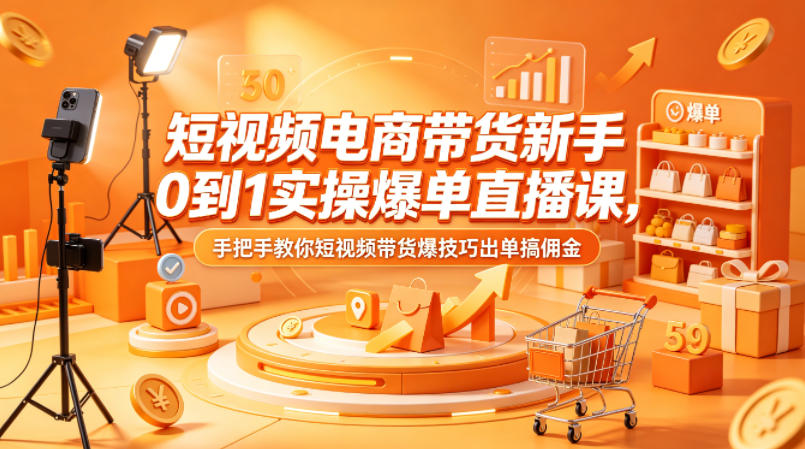 短视频电商带货新手0到1实操爆单直播课，手把手教你短视频带货爆技巧出单搞佣金-白蛇网