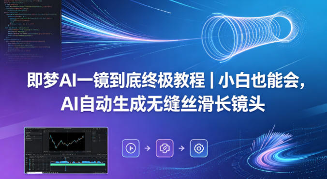 即梦AI一镜到底终极教程｜小白也能会，AI自动生成无缝丝滑长镜头网赚项目-副业赚钱-互联网创业-资源整合青创网