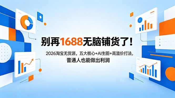 别再1688无脑铺货了！2026淘宝无货源，五大核心+AI生图+高溢价打法，普通人也能做出利润网赚项目-副业赚钱-互联网创业-资源整合青创网