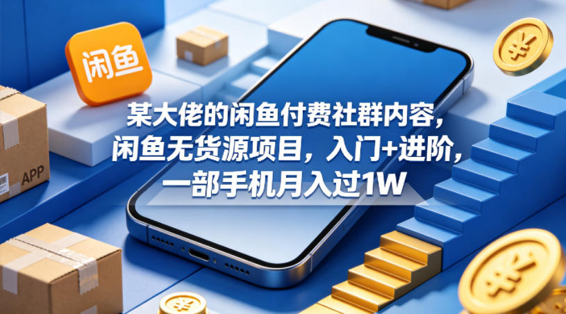 某大佬的闲鱼付费社群内容，闲鱼无货源项目，入门+进阶，一部手机月入过1W-白蛇网
