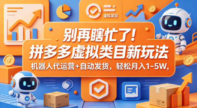 别再瞎忙了！拼多多虚拟类目新玩法，机器人代运营+自动发货，轻松月入1-5W【揭秘】网赚项目-副业赚钱-互联网创业-资源整合青创网