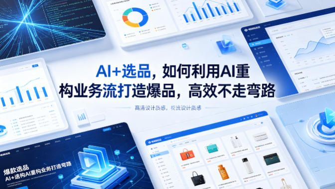 AI+选品，如何利用AI重构业务流打造爆品，高效不走弯路网赚项目-副业赚钱-互联网创业-资源整合青创网
