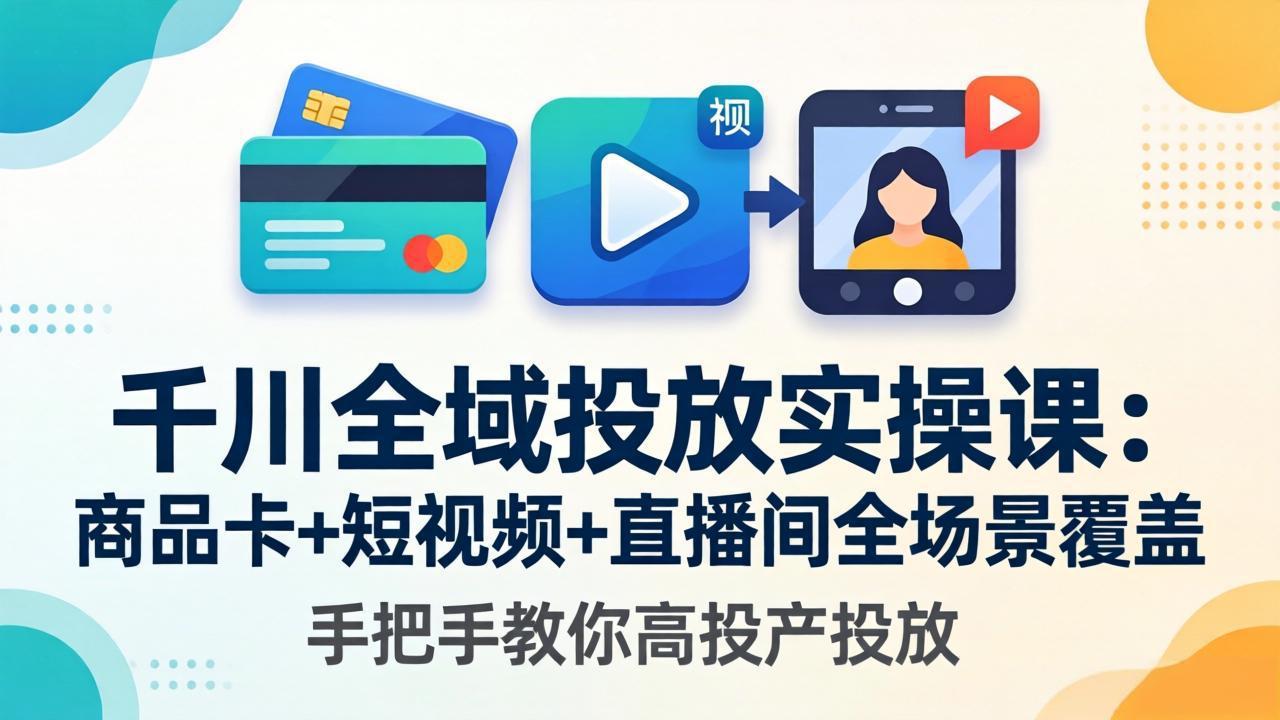 千川全域投放实操课-更新4月30：商品卡+短视频+直播间全场景覆盖，手把手教你高投产投放网赚项目-副业赚钱-互联网创业-资源整合青创网