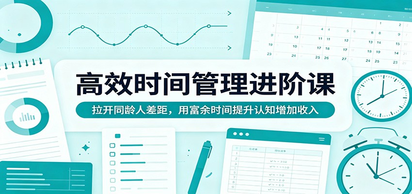 高效时间管理进阶课：拉开同龄人差距，用富余时间提升认知增加收入-白蛇网