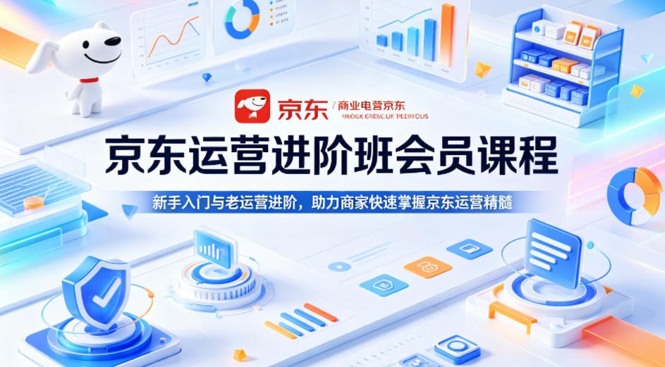 京东运营进阶班会员课程，新手入门与老运营进阶，助力商家快速掌握京东运营精髓-白蛇网