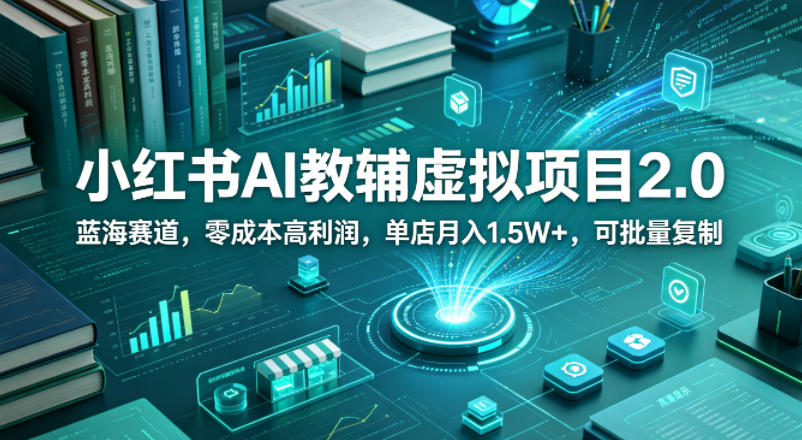 小红书AI教辅虚拟项目2.0，蓝海赛道，零成本高利润，单店月入1.5W+，可批量复制-白蛇网