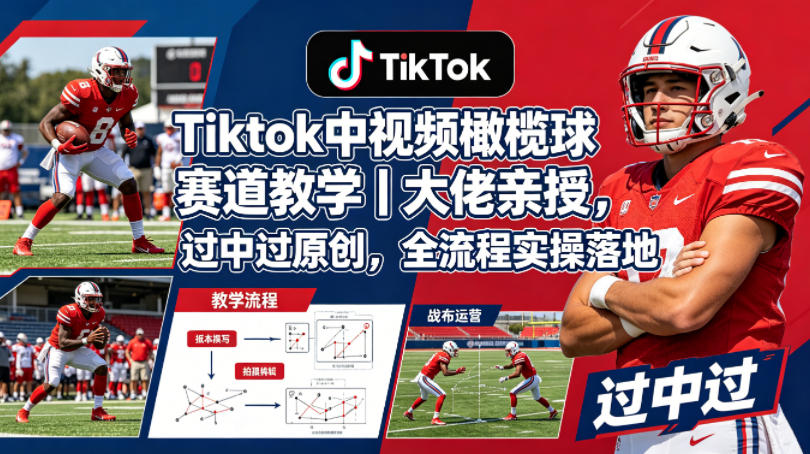 Tiktok中视频橄榄球赛道教学｜大佬亲授，过中过原创，全流程实操落地-白蛇网