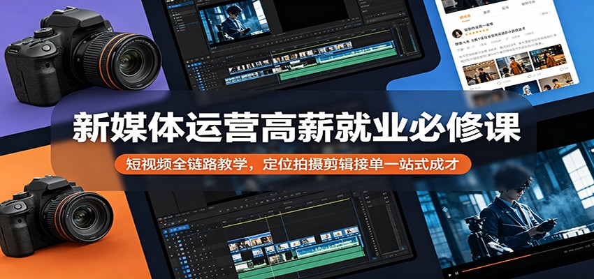 新媒体运营高薪就业必修课：短视频全链路教学，定位拍摄剪辑接单一站式成才-白蛇网