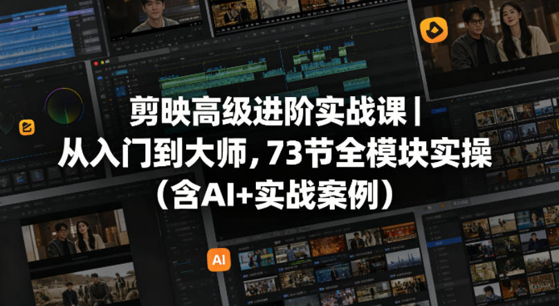 剪映高级进阶实战课｜从入门到大师，73节全模块实操(含AI+实战案例)-白蛇网