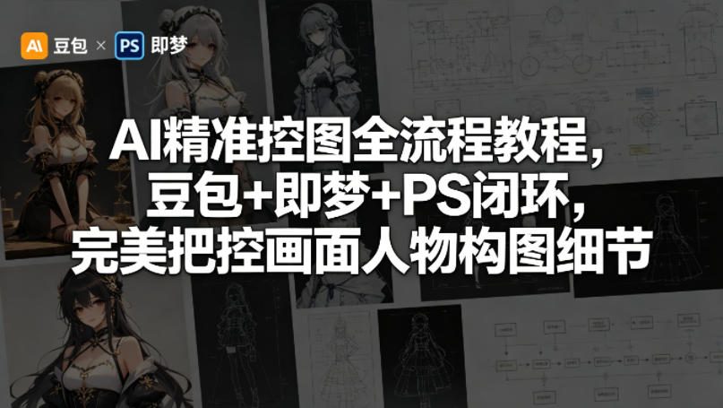 AI精准控图全流程教程，豆包+即梦+PS闭环，完美把控画面人物构图细节-白蛇网