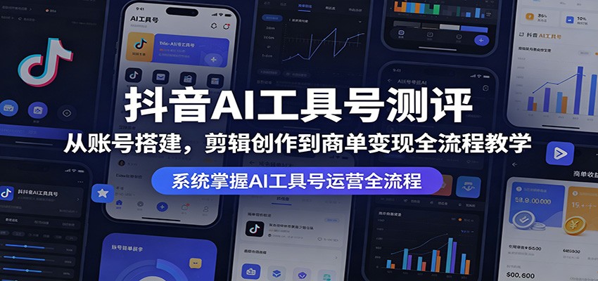 抖音AI工具号测评：从账号搭建，剪辑创作到商单变现全流程教学-白蛇网