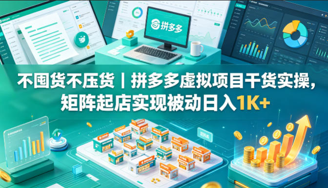 不囤货不压货｜拼多多虚拟项目干货实操，矩阵起店实现被动日入1K+【揭秘】-白蛇网