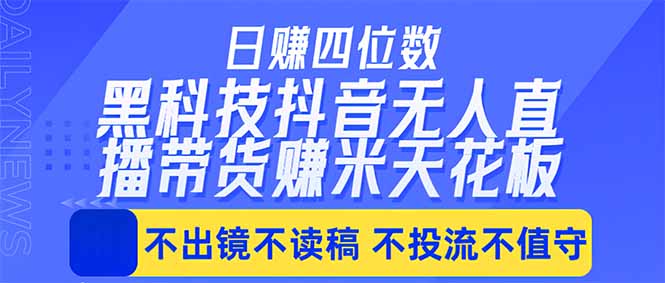 日入四位数！！最新黑科技抖音无人直播带货赚钱天花板，不出镜，不读稿，不投流，不值守，手…-白蛇网