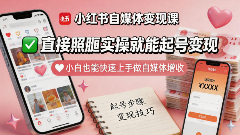 小红书自媒体变现课，直接照搬实操就能起号变现，小白也能快速上手做自媒体增收-白蛇网