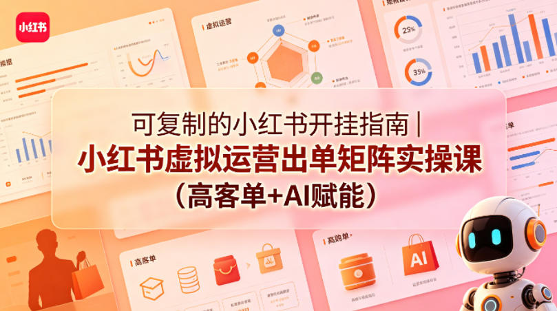 可复制的小红书开挂指南｜小红书虚拟运营出单矩阵实操课(高客单+AI赋能)-白蛇网