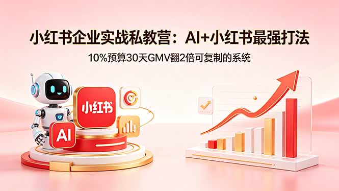 小红书企业实战私教营：AI+小红书最强打法，10%预算30天GMV翻2倍可复制的系统-白蛇网
