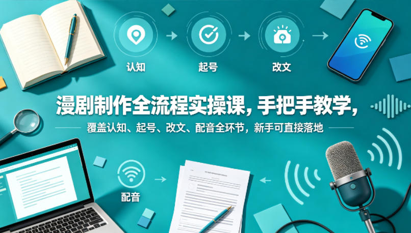 漫剧制作全流程实操课，手把手教学，覆盖认知、起号、改文、配音全环节，新手可直接落地-白蛇网