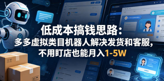 低成本搞钱思路：多多虚拟类目机器人解决发货和客服，不用盯店也能月入1-5W【揭秘】-白蛇网