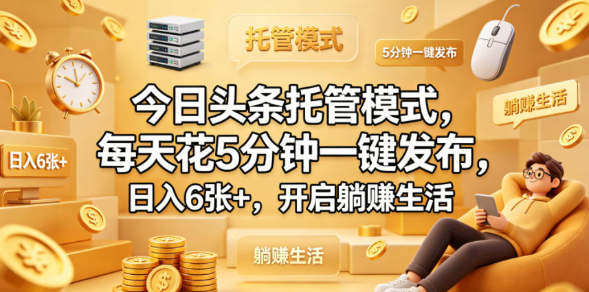今日头条托管模式，每天花5分钟一键发布，日入6张+，开启躺賺生活【揭秘】-白蛇网