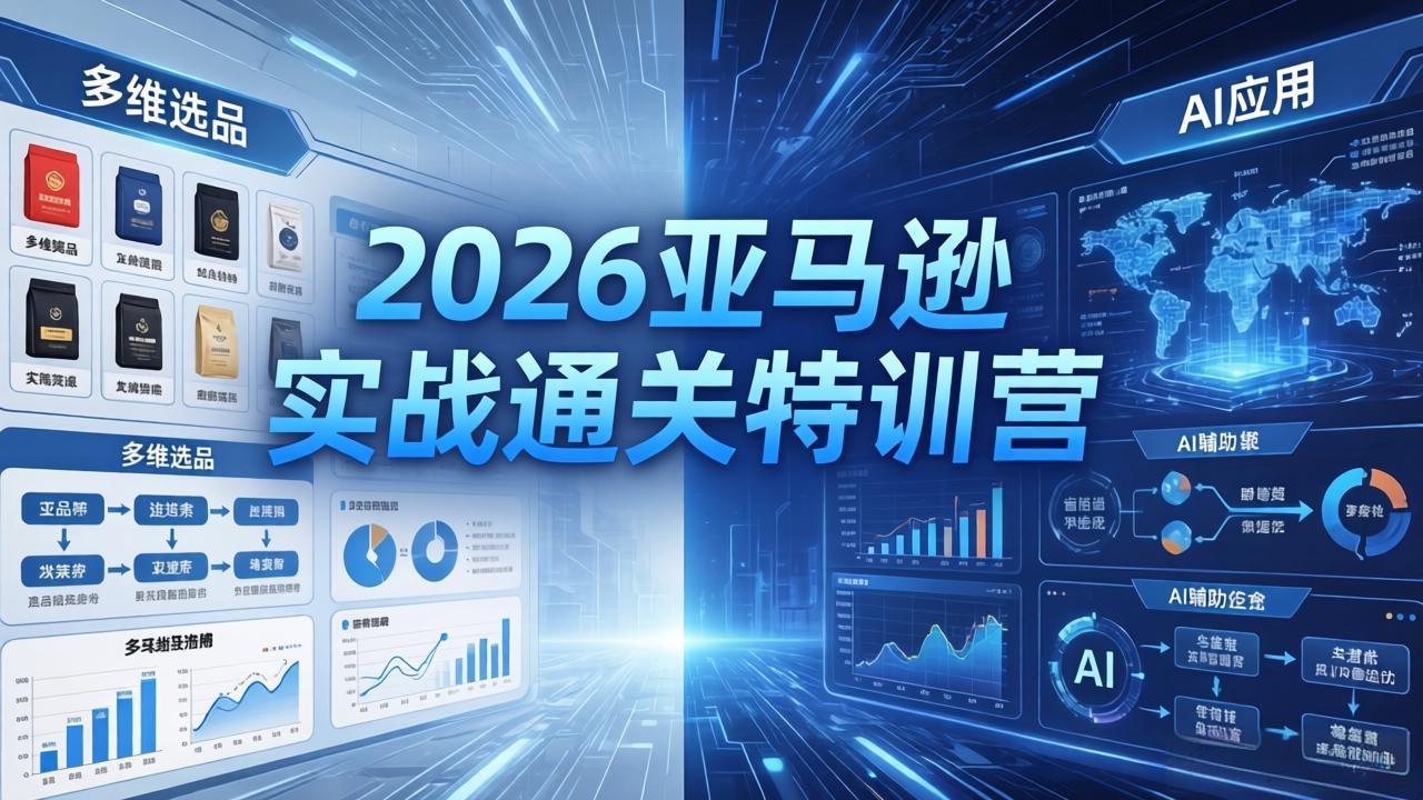 2026亚马逊实战通关特训营-5月8更新，多维选品+渐进式打法+AI应用，从0到1打造盈利店铺-白蛇网