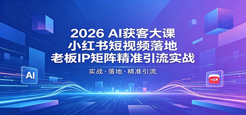 2026AI获客大课：小红书短视频落地，老板IP矩阵精准引流实战-白蛇网