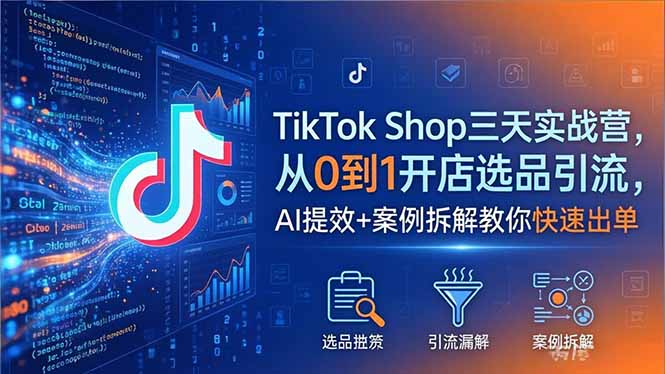 TikTok Shop三天实战营2026年5月，从0到1开店选品引流，AI提效+案例拆解教你快速出单-白蛇网