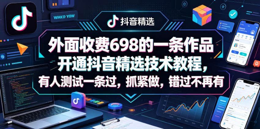 外面收费698的一条作品开通抖音精选技术教程，有人测试一条过，抓紧做，错过不再有-白蛇网