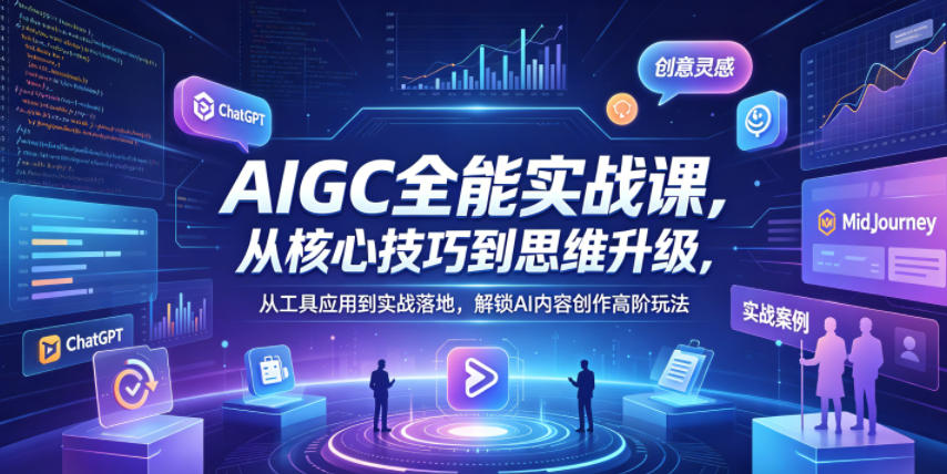 AIGC全能实战课，从核心技巧到思维升级，从工具应用到实战落地，解锁AI内容创作高阶玩法-白蛇网