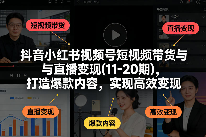 抖音小红书视频号短视频带货与直播变现(10-21期)，打造爆款内容，实现高效变现(更新05月08日)-白蛇网