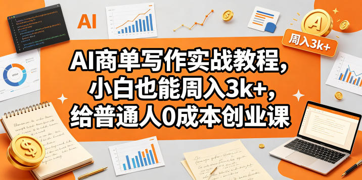 AI商单写作实战教程，小白也能周入3k+，给普通人0成本创业课-白蛇网