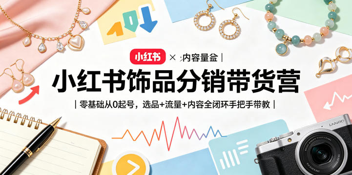 小红书饰品分销带货营｜零基础从0起号，选品+流量+内容全闭环手把手带教-白蛇网