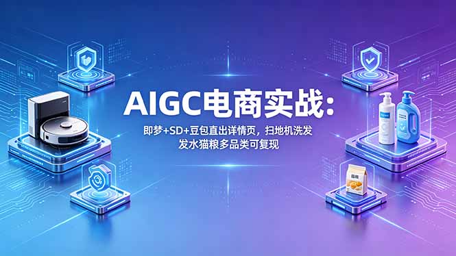AIGC电商实战班：即梦+SD+豆包直出详情页，扫地机洗发水猫粮多品类可复现-白蛇网