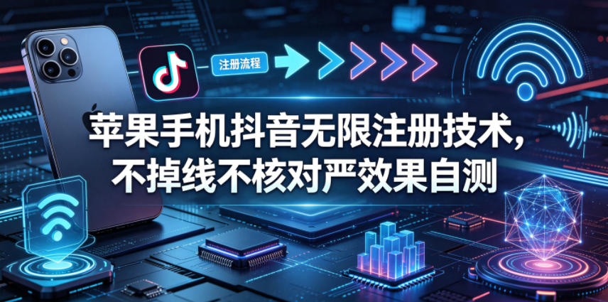 苹果手机抖音无限注册技术，不掉线不核对丨效果自测-白蛇网