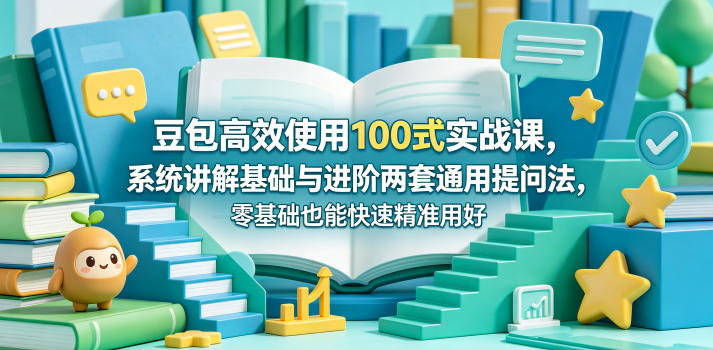 豆包高效使用100式实战课，系统讲解基础与进阶两套通用提问法，零基础也能快速精准用好豆包-白蛇网