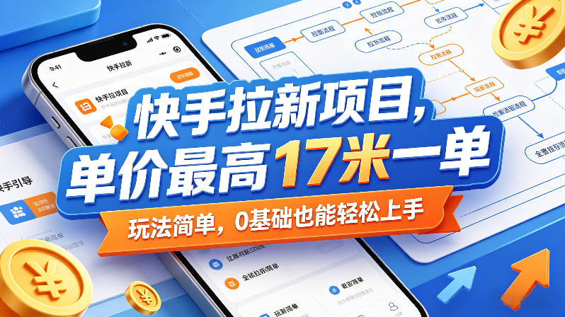 快手拉新项目，单价最高17米一单，玩法简单，0基础也能轻松上手(更新0511)-白蛇网