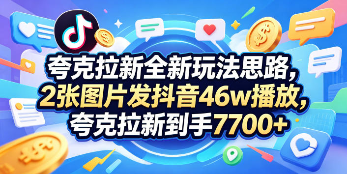 夸克拉新全新玩法思路，2张图片发抖音46w播放，夸克拉新到手7700+，3385字完整教程附上【付费文章】-白蛇网