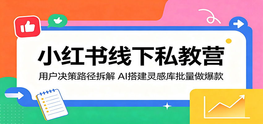 小红书线下私教营：用户决策路径拆解，AI搭建灵感库批量做爆款-白蛇网