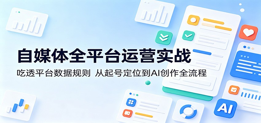 自媒体全平台运营实战：吃透平台数据规则，从起号定位到AI创作全流程-白蛇网